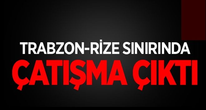 Trabzon-Rize sınırında çatışma