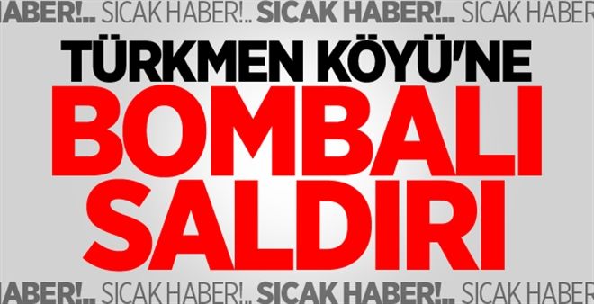 Türkmen Köyü´ne bombalı saldırı! 6 kişi hayatını kaybetti