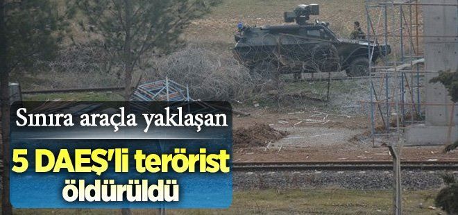 Sınıra araçla yaklaşan 5 DAEŞ´li öldürüldü