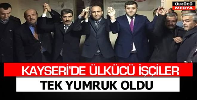 KAYSERİ´DE ÜLKÜCÜ İŞCİLER TEK YUMRUK OLDU