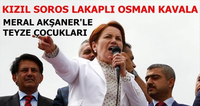 Osman Kavala ile Meral Akşener akraba çıktı!