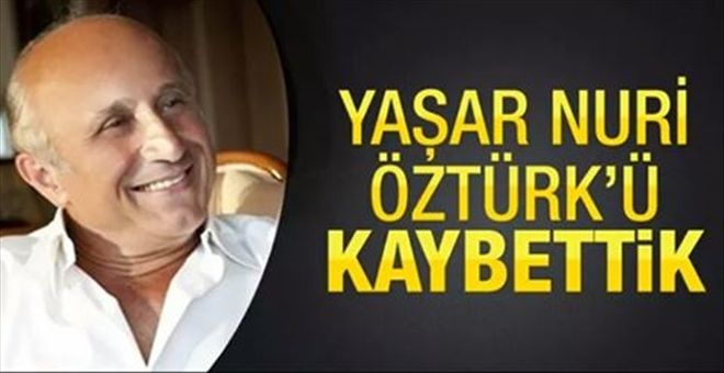 YAŞAR NURİ ÖZTÜRK HAYATINI KAYBETTİ