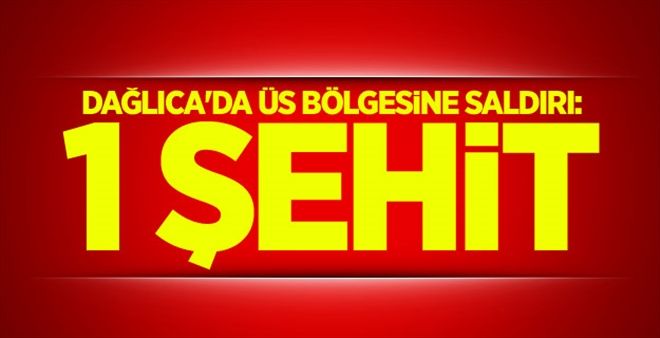 Dağlıca´da üs bölgesine saldırı: 1 Şehit