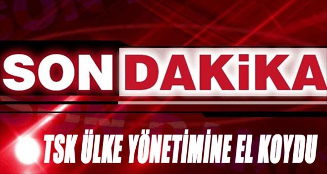 TSK´DAN SONDAKİKA AÇIKLAMASI: YÖNETİME EL KONULDU