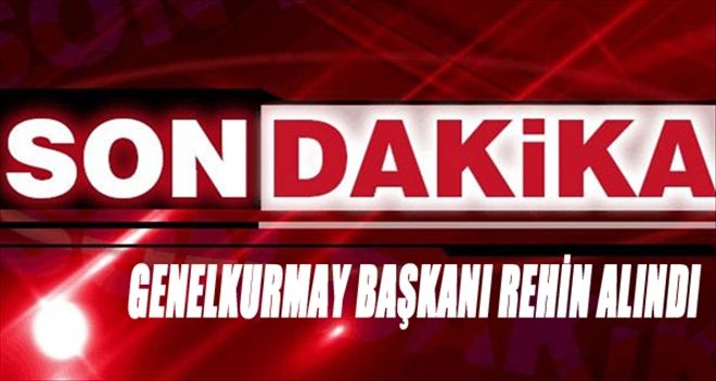  Genelkurmay Başkanı Karargâh´ta rehin alındı