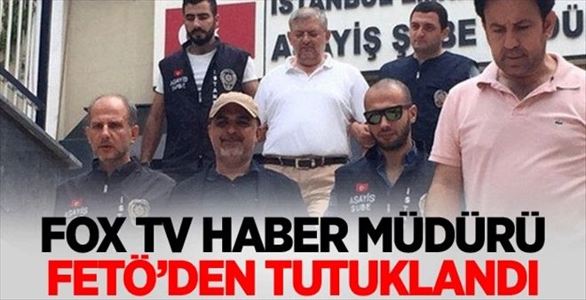 FOX Tv Haber Müdürü Fetö´den Tutuklandı