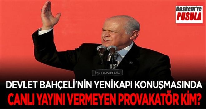 DEVLET BAHÇELİ´NİN YENİKAPI KONUŞMASINI CANLI YAYINI VERMEYEN PROVAKATÖR KİM?